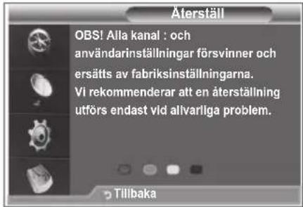 Äterställ OBS! Alla kanal : och användarinställningar försvinner och ersätts av fabriksinställningarna. Vi rekommenderar att en återställning utförs endast vid alivarliga problem.