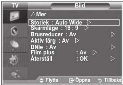 TV Bild △Mer Storlek : Auto Wide ▶ Skärmläge : 16 : 9 ▶ Brusreducer : Av ▶ Aktiv färg : Av ▶ DNle : Av ▶ Film plus : Av ▶ Äterställ : OK ▶ Flytta Öppna Tillbaka