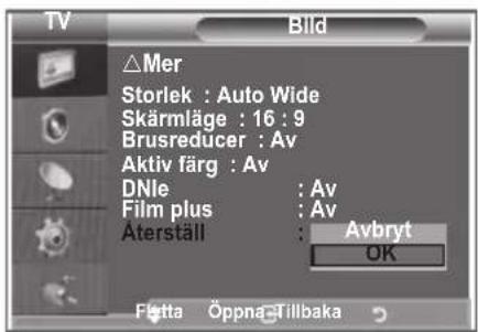 TV Bild △Mer Storlek : Auto Wide Skärmläge : 16 : 9 Brusreducer : Av Aktiv färg : Av DNle : Av Film plus : Av Äterställ : Avbryt OK Fletta Öppna Tillbaka