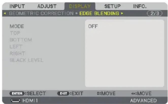 INPUT ADJUST DISPLAY SETUP INFO. GEOMETRIC CORRECTION • EDGE BLENDING ▶ (2/3) MODE TOP BOTTOM LEFT RIGHT BLACK LEVEL OFF ENTER: SELECT EXIT: EXIT ←:MOVE ←:MOVE HDMI1 ADVANCED
