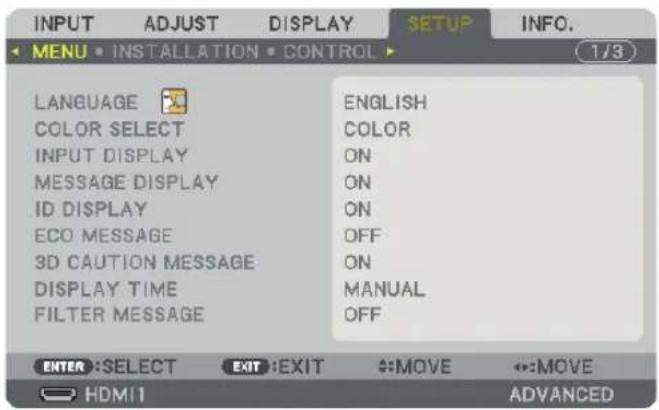 INPUT ADJUST DISPLAY SETUP INFO. MENU • INSTALLATION • CONTROL 1/3 LANGUAGE ENGLISH COLOR SELECT ON INPUT DISPLAY ON MESSAGE DISPLAY ON ID DISPLAY ON ECO MESSAGE OFF 3D CAUTION MESSAGE ON DISPLAY TIME MANUAL FILTER MESSAGE OFF ENTER :SELECT EXIT :EXIT #:MOVE #:MOVE HDMI ADVANCED