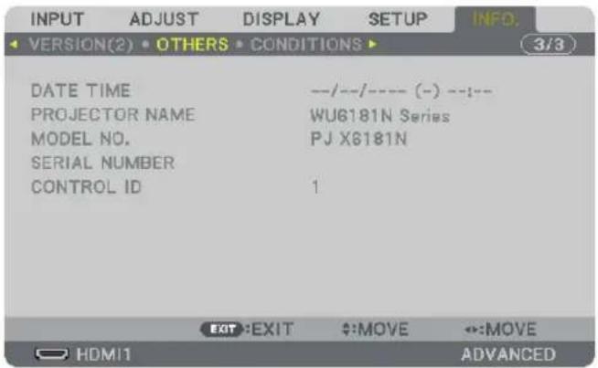 INPUT ADJUST DISPLAY SETUP INFO. VERSION(2) OTHERS CONDITIONS 3/3 DATE TIME --/--/---- (-) --:-- PROJECTOR NAME WU6181N Series MODEL NO. PJ X6181N SERIAL NUMBER CONTROL ID 1 EXIT :EXIT #:MOVE ↔:MOVE HDMI1 ADVANCED