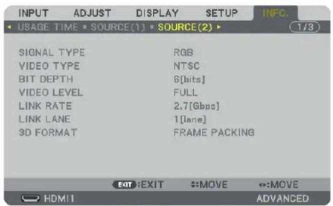 INPUT ADJUST DISPLAY SETUP INFO. USAGE TIME SOURCE(1) SOURCE(2) SIGNAL TYPE RGB VIDEO TYPE NTSC BIT DEPTH 6[bits] VIDEO LEVEL FULL LINK RATE 2.7[Gbps] LINK LANE 1[lane] 3D FORMAT FRAME PACKING EXIT:EXIT #:MOVE #:MOVE HDMI ADVANCED