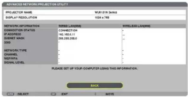 ADVANCED NETWORK PROJECTION UTILITY PROJECTOR NAME WU6181N Series DISPLAY RESOLUTION 1004 x 769 NETWORK INFORMATION WIRED LAN(MM) WIRELESS LAN(MM) CONNECTION STATUS(CONNECTION IP ADDRESS 192,160.6.11 SUBNET MASK 268,258,268.0 3GID NETWORK TYPE CHANNEL WCPWPA SIGNAL LEVEL PLEASE SET UP YOUR COMPUTER USING THIS INFORMATION. BACK OK SELECT C EXIT MOVE