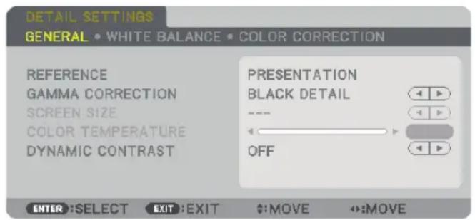 DETAIL SETTINGS GENERAL • WHITE BALANCE • COLOR CORRECTION REFERENCE GAMMA CORRECTION SCREEN SIZE COLOR TEMPERATURE DYNAMIC CONTRAST PRESENTATION BLACK DETAIL OFF ENTER :SELECT EXIT :EXIT #:MOVE #:MOVE