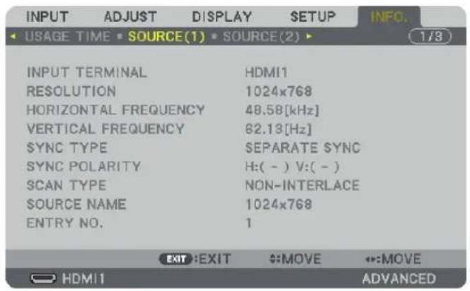 INPUT ADJUST DISPLAY SETUP INFO. USAGE TIME SOURCE(1) SOURCE(2) 1/3 INPUT TERMINAL HDMI1 RESOLUTION 1024x768 HORIZONTAL FREQUENCY 48.58[kHz] VERTICAL FREQUENCY 82.13[Hz] SYNC TYPE SEPARATE SYNC SYNC POLARITY H:( - ) V:( - ) SCAN TYPE NON-INTERLACE SOURCE NAME 1024x768 ENTRY NO. 1 EXIT :EXIT :MOVE ::MOVE HDMI1 ADVANCED