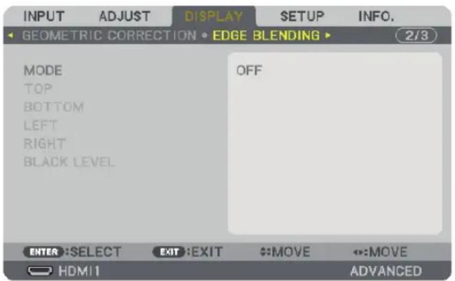 INPUT ADJUST DISPLAY SETUP INFO. GEOMETRIC CORRECTION • EDGE BLENDING ▶ 2/3 MODE OFF TOP BOTTOM LEFT RIGHT BLACK LEVEL ENTER :SELECT EXIT :EXIT :MOVE :MOVE HDMI1 ADVANCED