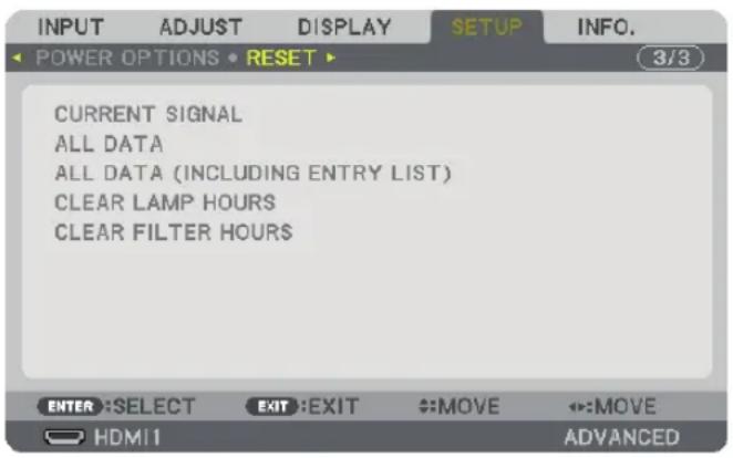 INPUT ADJUST DISPLAY SETUP INFO. POWER OPTIONS • RESET ▶ CURRENT SIGNAL ALL DATA ALL DATA (INCLUDING ENTRY LIST) CLEAR LAMP HOURS CLEAR FILTER HOURS ENTER :SELECT EXIT :EXIT :MOVE :MOVE HDMI ADVANCED