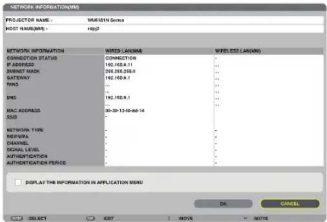 NETWORK INFORMATION(MM) PROJECTOR NAME : WU6101N Series HOST NAME(MM) : Hsp2 NETWORK INFORMATION WIRED LAN(MM) WIRELESS LAN(MM) CONNECTION STATUS CONNECTION IP ADDRESS 192,168.0.11 ... SUBNET MASK 266,266,266.0 ... GATEWAY 192,168.0.1 ... WINS ... DNS 192,168.0.1 ... MAC ADDRESS 00-39-13-15-axt-14 SSIS - NETWORK TYPE - WEIPWA - CHANNEL - SIGNAL LEVEL - AUTHENTICATION - AUTHENTICATION PERIOD - DISPLAY THE INFORMATION IN APPLICATION MENU OK CANCEL SELECT SELECT EXIT MOVE MOVE
