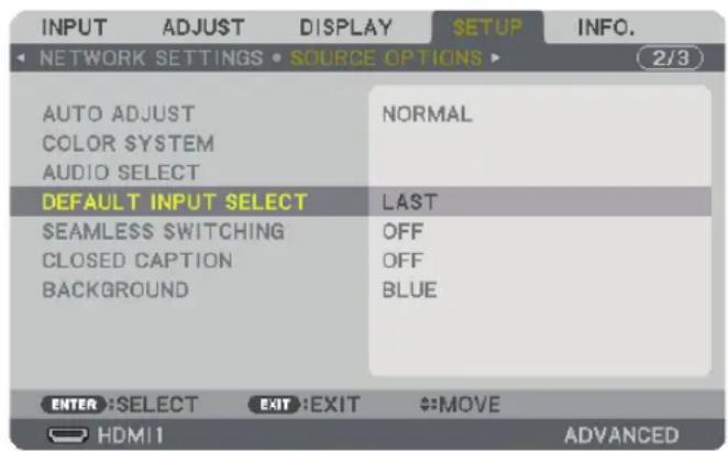 INPUT ADJUST DISPLAY $ETUP INFO. NETWORK SETTINGS • SOURCE OPTIONS ▶ 2/3 AUTO ADJUST NORMAL COLOR SYSTEM AUDIO SELECT DEFAULT INPUT SELECT LAST SEAMLESSSWITCHING OFF CLOSED CAPTION OFF BACKGROUND BLUE ENTER:SELECT EXIT:EXIT #MOVE HDMI1 ADVANCED