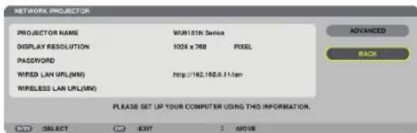 NETWORK PROJECTOR PROJECTOR NAME WU815IN Series DISPLAY RESOLUTION 1004 x 768 PICKEL PASSWORD WIRED LAN URL(MM) http://192.160/0.114sn WIRELESS LAN URL(MM) PLEASE SET UP YOUR COMPUTER USING THIS INFORMATION. OK SELECT Cancel EXIT AVOVE