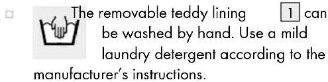The removable teddy lining 1 can be washed by hand. Use a mild laundry detergent according to the manufacturer's instructions.