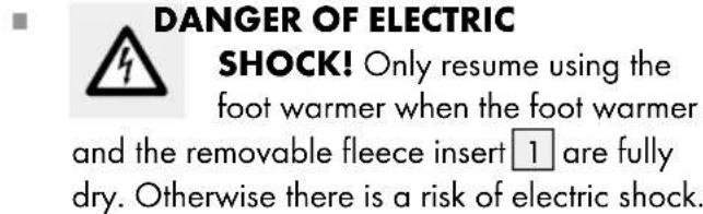 DANGER OF ELECTRIC SHOCK! Only resume using the foot warmer when the foot warmer and the removable fleece insert 1 are fully dry. Otherwise there is a risk of electric shock.