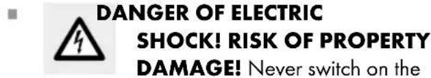 DANGER OF ELECTRIC SHOCK! RISK OF PROPERTY DAMAGE! Never switch on the
