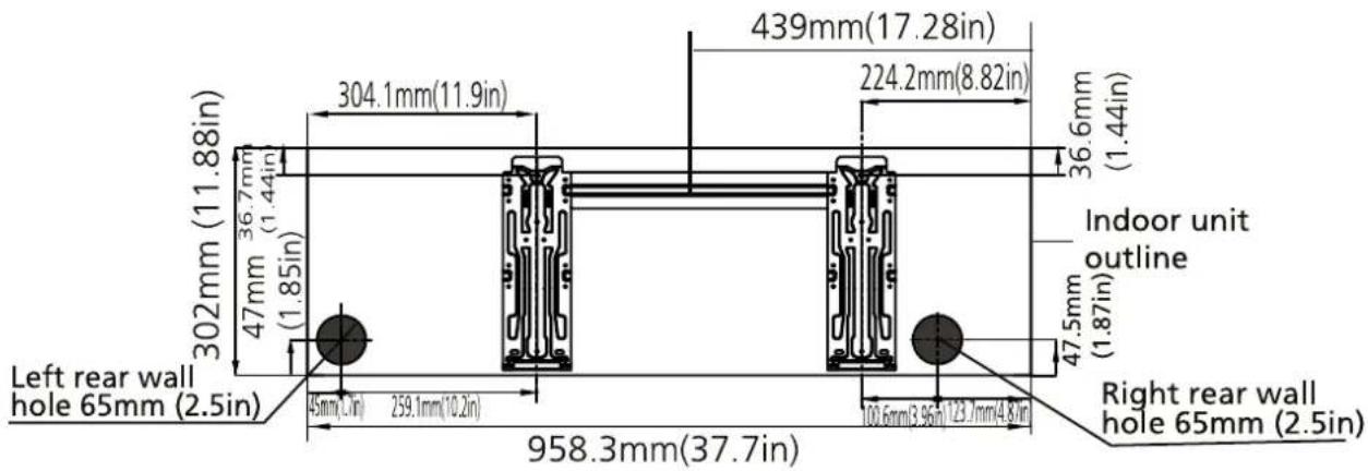 302mm (11.88in) 47mm 36.7mm (1.44in) (1.85in) 304.1mm(11.9in) 439mm(17.28in) 224.2mm(8.82in) 36.6mm (1.44in) Indoor unit outline Left rear wall hole 65mm (2.5in) 45mm(1.7in) 259.1mm(10.2in) 958.3mm(37.7in) 100.6mm(3.96in)123.7mm(4.8in) Right rear wall hole 65mm (2.5in)