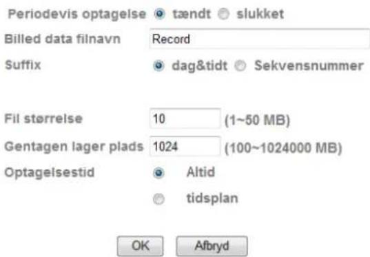 Periodevis optagelse tændt slukket Billed data filnavn Record Suffix dag&tidt Sekvensnummer Fil størrelse 10 (1~50 MB) Gentagen lager plads 1024 (100~1024000 MB) Optagelsestid Altid tidsplan OK Afbryd