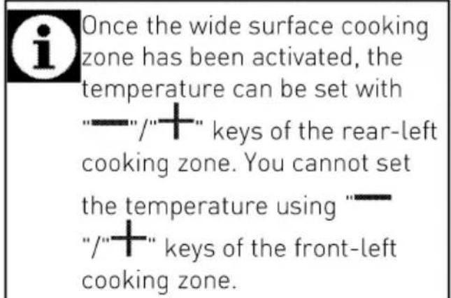 Once the wide surface cooking zone has been activated, the temperature can be set with "—"/"+" keys of the rear-left cooking zone. You cannot set the temperature using "—"/"+" keys of the front-left cooking zone.