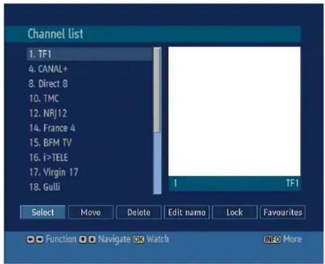 Channel list 1. TF1 4. CANAL+ 8. Direct 8 10. TMC 12. NRJ12 14. France 4 15. BFM TV 16. i>TELE 17. Virgin 17 18. Gulli 1 TF1 Select Move Delete Edit name Lock Favourites Function Navigate OK Watch INFO More