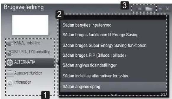 Brugsvejledning KANAL-indstilling BILLED- LYD-indstilling ALTERNATIV Avancaret funktion Information Sådan benytles inputenhed Sådan bruges funktionen til Energy Saving Sådan bruges Super Energy Saving-funktionen Sådan bruges PIP (Billede i billade) Sådan angives tidsindstillinger Sådan indstill es alternativer for tv-läs Sådan angives sprog