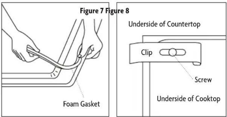 Figure 7 Figure 8 Foam Gasket Underside of Countertop Clip Screw Underside of Cooktop