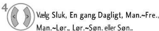 4 Vælg Sluk, En gang Dagligt, Man.~Fre., Man.~Lør., Lør.~Søn. eller Søn..