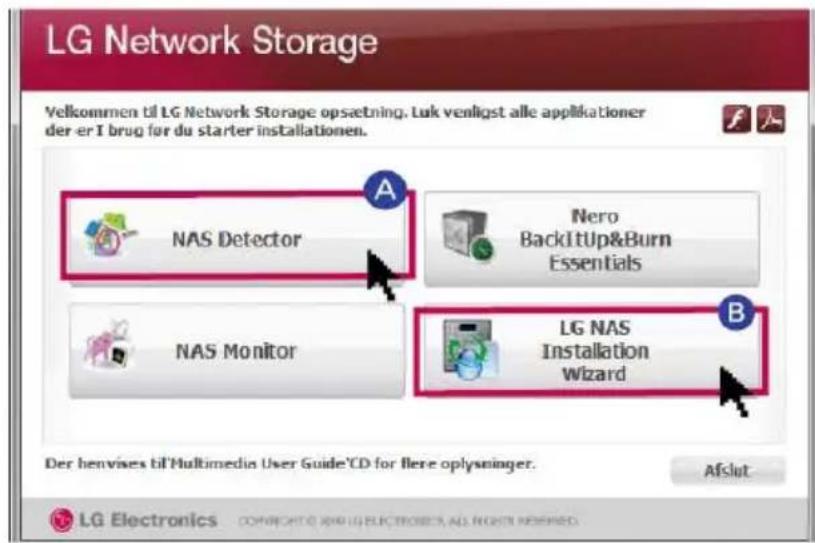 LG Network Storage Velkommen til LG Network Storage opsetning. Luk venligst alle applikationer der er I brug for du starter installationen. NAS Detector Nero BackItUp&Burn Essentials NAS Monitor LG NAS Installation Wizard Der henvises til Multimedia User Guide'CD for flere oplysninger. Afslut LG Electronics CONFRICIO & RIG ELECTROSET, AS NORI REFIRM