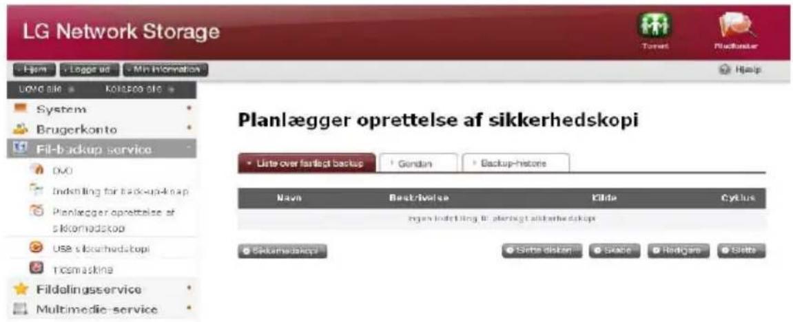 LG Network Storage Hjem - Logge ud - Min Information LOVD site - Kolospo site System Brugerkonto Fil-backup service DVO Indstilling for back-up-koap Planlægger oprettelse af sikkerhedskop Use slocarhedskopi Ticmaskina Fildalingsservice Multimedie service Planlægger oprettelse af sikkerhedskopi • Listre over farlegt backup • Gønden • Backup-historie Name Bestriivelse Kilda Cyllus regen Indstilling B: plierogt sikkerhedskop Sikkerhedskop Sette distan SABE Redgare Sette