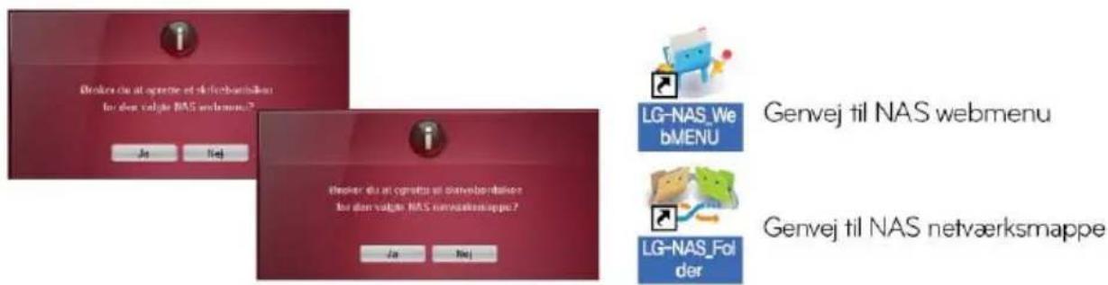 Breaker die at opreme et definbarbanzen for eller vajte NAS webmenu? Ja Noj Decker die at opreme et definbarbanzen for eller vajte NAS netværksmappe? Ja Noj LG-NAS_WebMENU Genvej til NAS webmenu LG-NAS_Folder Genvej til NAS netværksmappe