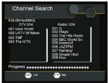Channel Search 818.0MHz/8MHZ DTV:004 001 Ideal World 002 UKTV BrillIdeas 003 TMF 004 The HITS Radio: D09 001 Q 002 Magic 003 The Hits Radio 004 BBC World Sv. 005 cnerword 006 JAZZFM 007 Kerrang! 006 Smash Hits! 009 Kiss Progress C01 EAT B01 BAG