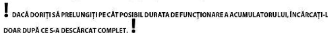 DACĂ DORIȚI SĂ PRELUNGȚI PE CĂT POSIBIL DURATA DE FUNCȚIONARE A ACUMULATORULUI, ÎNCĂRCATI-L DOAR DUPĂ CE S-A DESCĂRCAT COMPLET.