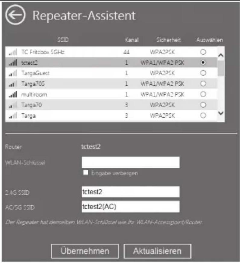 Repeater-Assistent SSID Kanal Sicherheit Auswahlen TC Fritzbox 5GHz 44 WPA2PSK ○ tctest2 1 WPA1/WPA2 PSK ○ TargaGuest 1 WPA2PSK ○ Targa70G 1 WPA1/WPA2 PSK ○ multiroom 1 WPA1/WPA2 PSK ○ Targa70 3 WPA2PSK ○ Targa 3 WPA2PSK ○ Router tctest2 WLAN-Schlüssel Eingabe verbergen 2.4G SSID tctest2 AC/SG SSID tctest2(AC) Der Repeater hat denselben WLAN-Schlüssel wie Ihr WLAN-Accesspoint/Router. Übernehmen Aktualisieren