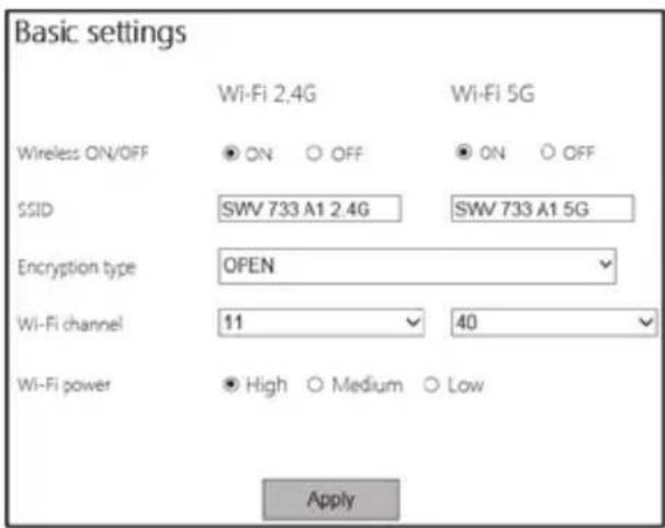 Basic settings Wi-Fi 2.4G Wi-Fi 5G Wireless ON/OFF ON OFF ON OFF SSID SWV 733 A1 2.4G SWV 733 A1 5G Encryption type OPEN Wi-Fi channel 11 40 Wi-Fi power High Medium Low Apply