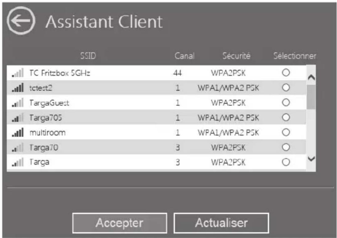 Assistant Client SSID Canal Sécurité Sélectionner TC Fritzbox 5GHz 44 WPA2PSK ○ tctest2 1 WPA1/WPA2 PSK ○ TargaGuest 1 WPA2PSK ○ Targa705 1 WPA1/WPA2 PSK ○ multiroom 1 WPA1/WPA2 PSK ○ Targa70 3 WPA2PSK ○ Targa 3 WPA2PSK ○ Accepter Actualiser