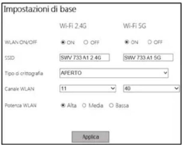 Impostazioni di base Wi-Fi 2.4G Wi-Fi 5G WLAN ON/OFF ON OFF ON OFF SSID SWV 733 A1 2.4G SWV 733 A1 5G Tipo di crittografia APERTO Canale WLAN 11 40 Potenza WLAN Alta Media Bassa Applica