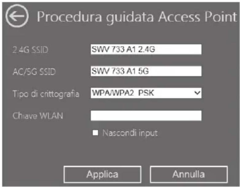 Procedura guidata Access Point 2.4G SSID SWV 733 A1 2.4G AC/5G SSID SWV 733 A1 5G Tipo di crittografia WPA/WPA2 PSK Chiave WLAN ■ Nascondi input Applica Annulla
