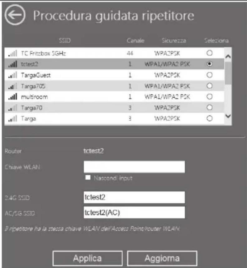 Procedura guidata ripetitore SSID Canale Sicurezza Seleziona TC Fritzbox 5GHz 44 WPA2PSK ○ tctest2 1 WPA1/WPA2 PSK ○ TargaGuest 1 WPA2PSK ○ Targa705 1 WPA1/WPA2 PSK ○ multiroom 1 WPA1/WPA2 PSK ○ Targa70 3 WPA2PSK ○ Targa 3 WPA2PSK ○ Router tctest2 Chiave WLAN Nascondi input 2.4G SSID:tctest2 AC/5G SSID tctest2(AC) Di ripetore ha la stessa chiave WLAN dell'Access Point/router WLAN. Applica Aggiorna