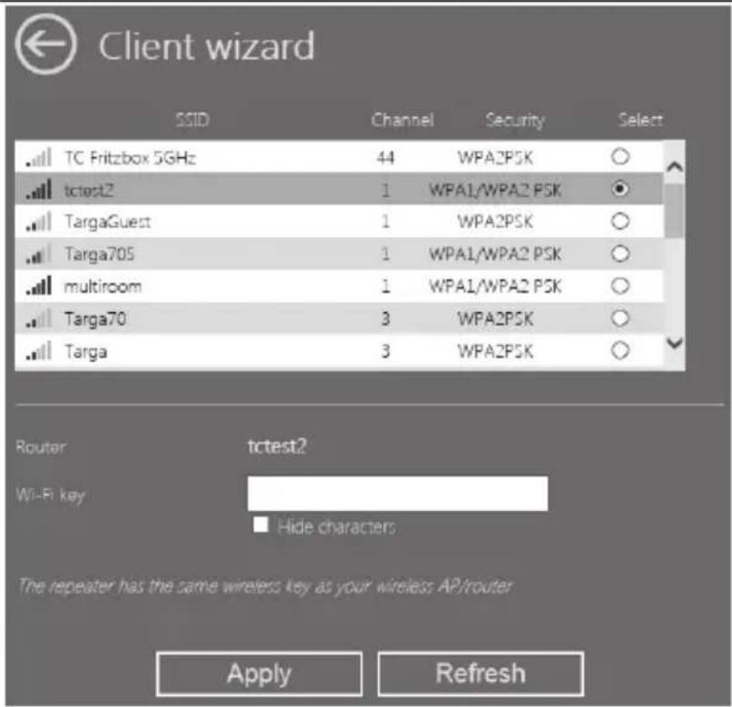 Client wizard SSID Channel Security Select TC Fritzbox 5GHz 44 WPA2PSK ○ tctest2 1 WPA1/WPA2 PSK ● TargaGuest 1 WPA2PSK ○ Targa70S 1 WPA1/WPA2 PSK ○ multiroom 1 WPA1/WPA2 PSK ○ Targa70 3 WPA2PSK ○ Targa 3 WPA2PSK ○ Router tctest2 Wi-Fi key Hide characters The repeater has the same wireless key as your wireless AP/router Apply Refresh