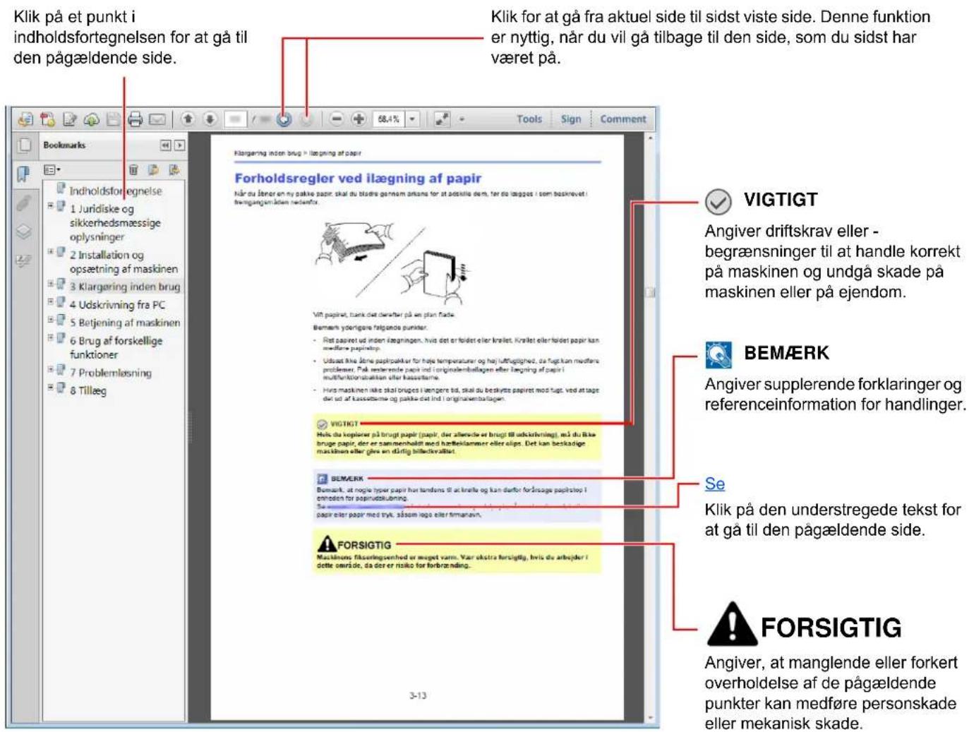 Klik på et punkt i indholdsfortegnelsen for at gå til den pågældende side. Klik for at gå fra aktuel side til sidst viste side. Denne funktion er nyttig, når du vil gå tilbage til den side, som du sidst har været på. Klørgæring inden brug > ilægning af papir Forholdsregler ved ilægning af papir Når du låner en my pakke papir, skal du bladra gennam orkanis for at adskille dem, før de lægges i som beskrøvet i flængangen åden medsønfor. Vift papiret, tunk dat dærter på we plan flade. Bemærk yderligere følgende punkter: - Ret papiret ud inden lægningen, hvis det er foldet eller krølet. Krølet eller foldet papir kan medførne papiret. - Udsast ikke låerne papirpakter for håte temperaturer og håt luftbighed, da fugt kan medførne problemer. På restende papir ind originalembollagen eller lægning af papir i multifunktionsskiden eller klasskæmene. - Hvis maskinen ikke skal bruges i lægere tid, skal du beskytte papiret mod fugt, ved attage dav ud af klasskæmene og pakke dat ind i originalembollagen. VIGTIGT Hels du koplerer på bringt papir (papir, der allensde er bringt til udkrivnsing), må du lika bruge papir, der er sammenhalt med harrklammer eller slips. Det kan beskadige maskinen eller give en dårlig bilädtivållhet. BEMærk Bemark, at mogle typar papir hvor tandans til at knolle og kan danfor for årsage papir stoe i entreden for papirudslubning. Supremi plasier papyr med tryk, såsom logo eller firmaravn. FORSIGTIG Maksikons fiskeringenhed er meget varn. Var skstra forsigtig, hvis du arbejder i dette overside, da der er risiko for forbrænding. VIGTIGT Angiver driftskrav eller - begrænsninger til at handle korrekt på maskinen og undgå skade på maskinen eller på ejendom. BEMærk Angiver supplerende forklaringer og referenceinformation for handlinger. Se Klik på den understregede tekst for at gå til den pågældende side. FORSIGTIG Angiver, at manglende eller forkert overholdelse af de pågældende punkter kan medføre personskade eller mekanisk skade.