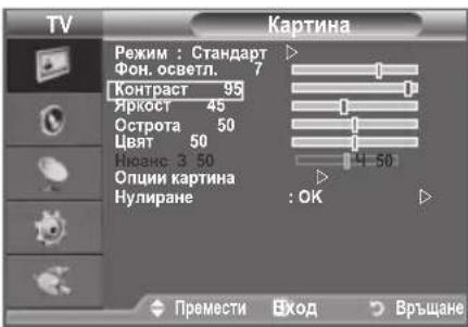 TV Картина Режим : Стандарт Фон. осветл. 7 Контраст 95 Яркост 45 Острота 50 Цвят 50 Нюанс 3 50 Опции картина Нулиране : OK Премести Вход Връщане