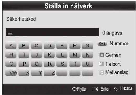 Ställa in nätverk Säkerhetskod 0 angavs A B C D E F G H I J K L M N O P Q R S T U VW X Y Z 0-9 Nummer A Gemen B Ta bort C Mellanslag Flytta Enter Tillbaka