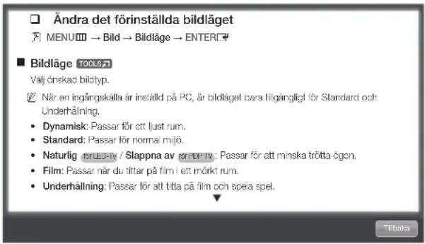 Ändra det förinställda bildläget MENU → Bild → Bildläge → ENTERC Bildläge TOOLS71 Valj önskad bildtyp. När en ingångskälla är inställd på PC, är bildlägel bara tillgängligt för Standard och Underhåning. • Dynamisk: Passar för ett lust rum. • Standard: Passar för normal mijö. • Naturlig for LESTV / Slappna av for DPTV: Passar för att minska trötta ögon. • Film: Passar när du tittar på film i ett mörkt rum. • Underhåning: Passar för att titta på film och spela spel.