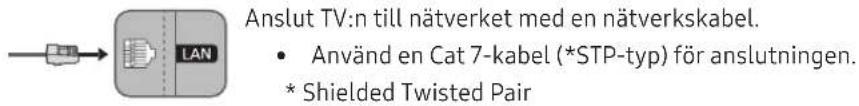Anslut TV:n till nätverket med en nätverkskabel. • Använd en Cat 7-kabel (*STP-typ) för anslutningen. * Shielded Twisted Pair