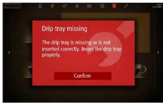 Drip tray missing. The drip tray is missing or is not inserted correctly. Insert the drip tray properly. Confirm.