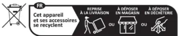 FR Cet appareil et ses accessoires se recyclent REPRISE À LA LIVRAISON À DÉPOSER EN MAGASIN À DÉPOSER EN DÉCHÉTERIE