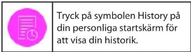 Tryck på symbolen History på din personliga startskärm för att visa din historik.