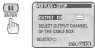 ENTER VCR PLUS + SETUP OUTPUT CK SELECT OUTPUT CHANNEL OF THE CABLE BOX SELECT UP: ENDO GUIDE