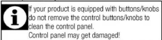 If your product is equipped with buttons/knobs do not remove the control buttons/knobs to clean the control panel. Control panel may get damaged!
