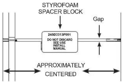 STYROFOAM SPACER BLOCK 245D3313P001 DO NOT DISCARD SEE USE INSTALL MANUAL Gap APPROXIMATELY CENTERED