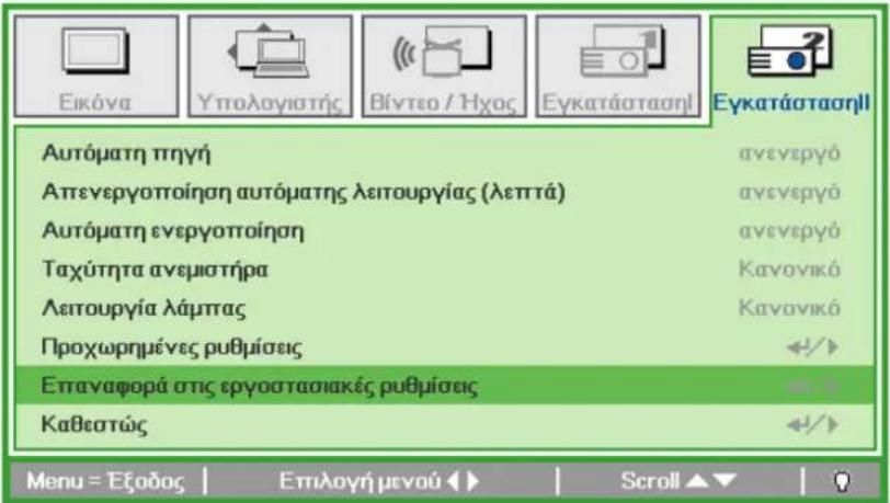 Εικόνα Υπολογιστής Βίντεο / Ήχος Εγκατάστασηὶ Εγκατάστασηὶ Αυτόματη πηγή ανενεργό Απενεργοποίηση αυτόματης λειτουργίας (λεπτά) Αυτόματη ενεργοποίηση ανενεργό Ταχύτητα ανεμιστήρα Κανονικό Λειτουργία λάμπας Κανονικό Προχωρημένες ρυθμίσεις Επαναφορά στις εργοστασιακές ρυθμίσεις Καθεστώς Menu = Εξοδος | Επιλογή μενού | Scroll ▲▼ |