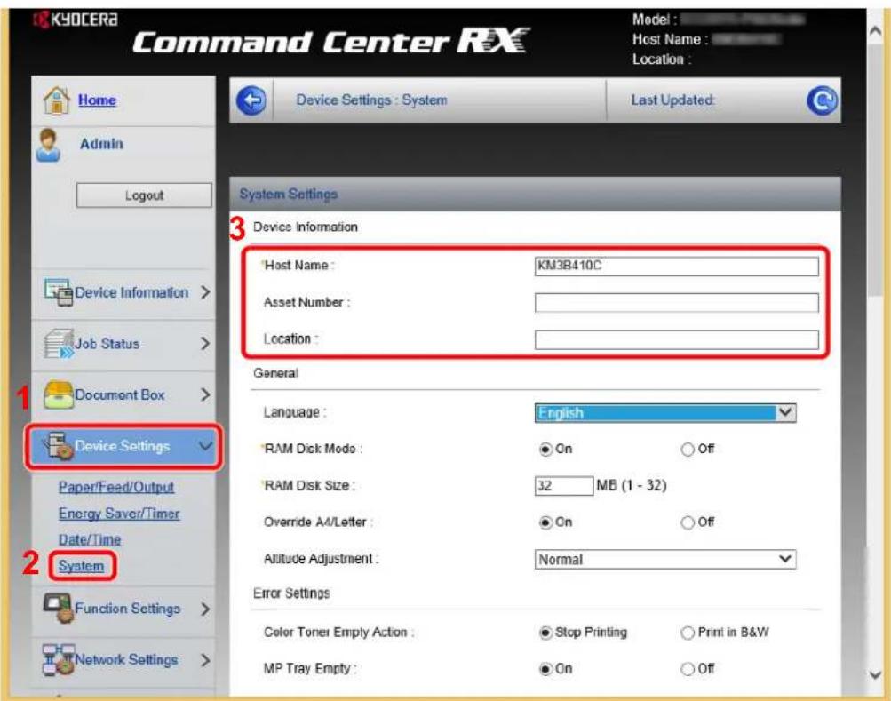 Command Center RX Model : Host Name : Location : Device Settings : System Last Updated: System Settings 3 Device Information Host Name : KM3B410C Asset Number : Location : General Language : English RAM Disk Mode : ● On ○ Off RAM Disk Size : 32 MB (1 - 32) Override A/Letter : ● On ○ Off Altitude Adjustment : Normal Error Settings Color Toner Empty Action : ● Stop Printing ○ Print in B&W MP Tray Empty : ● On ○ Off 1 Device Settings Paper/Feed/Output Energy Saver/Timer Date/Time 2 System Function Settings > Network Settings >